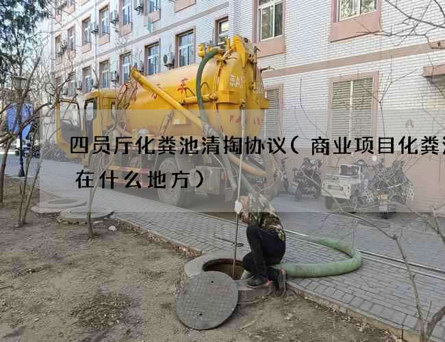 四员厅化粪池清掏协议(商业项目化粪池布在什么地方)