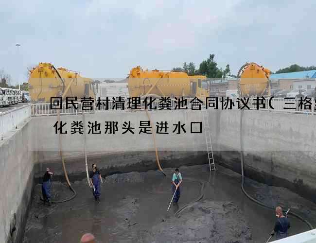 回民营村清理化粪池合同协议书(三格塑料化粪池那头是进水口) 回民营村清理化粪池合同协议书(三格塑料化粪池那头是进水口)