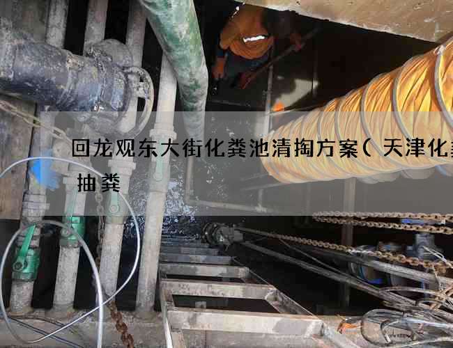 回龙观东大街化粪池清掏方案(天津化粪池抽粪) 回龙观东大街化粪池清掏方案(天津化粪池抽粪)