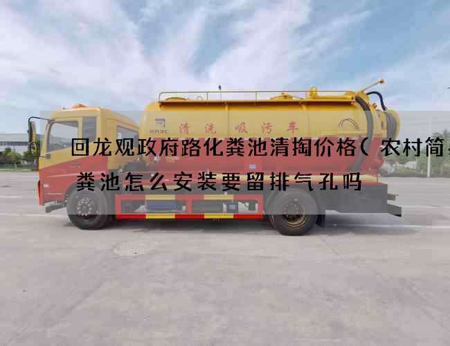 回龙观政府路化粪池清掏价格(农村简易化粪池怎么安装要留排气孔吗) 回龙观政府路化粪池清掏价格(农村简易化粪池怎么安装要留排气孔吗)
