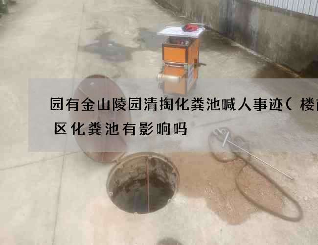 园有金山陵园清掏化粪池喊人事迹(楼前小区化粪池有影响吗) 园有金山陵园清掏化粪池喊人事迹(楼前小区化粪池有影响吗)