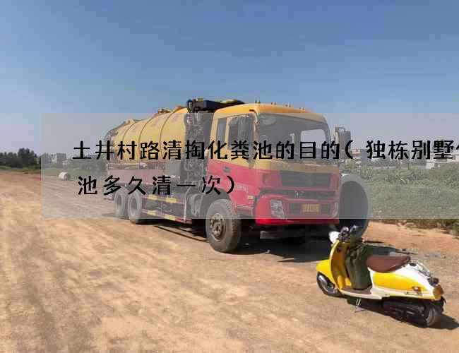 土井村路清掏化粪池的目的(独栋别墅化粪池多久清一次)