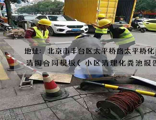 地址:北京市丰台区太平桥路太平桥化粪池清掏合同模板(小区清理化粪池报告怎么写) 地址:北京市丰台区太平桥路太平桥化粪池清掏合同模板(小区清理化粪池报告怎么写)