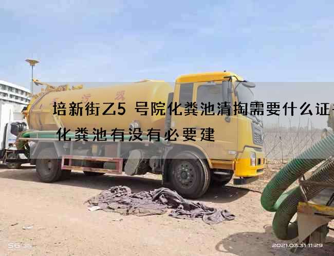 培新街乙5号院化粪池清掏需要什么证书(化粪池有没有必要建) 培新街乙5号院化粪池清掏需要什么证书(化粪池有没有必要建)