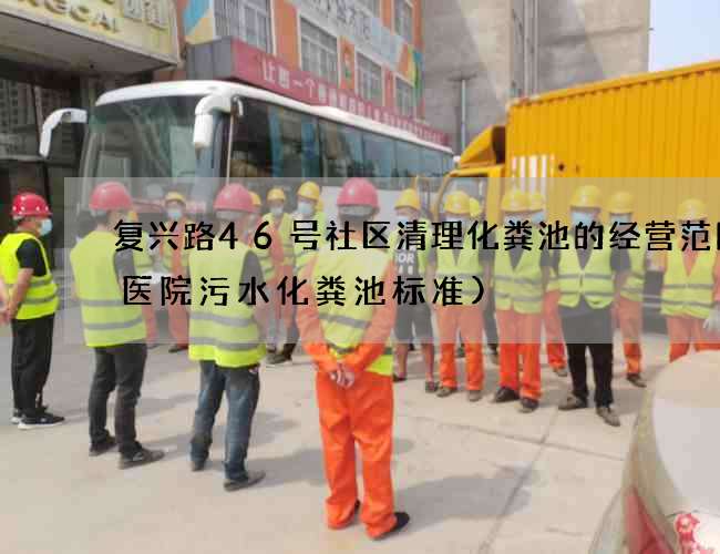 复兴路46号社区清理化粪池的经营范围(医院污水化粪池标准)