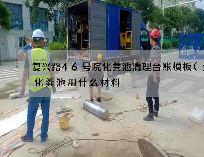 复兴路46号院化粪池清理台账模板(塑料化粪池用什么材料) 复兴路46号院化粪池清理台账模板(塑料化粪池用什么材料)
