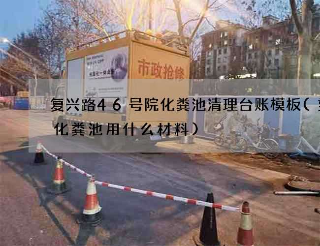 复兴路46号院化粪池清理台账模板(塑料化粪池用什么材料)