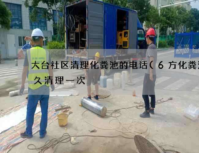 大台社区清理化粪池的电话(6方化粪池多久清理一次) 大台社区清理化粪池的电话(6方化粪池多久清理一次)