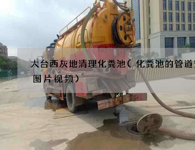 大台西灰地清理化粪池(化粪池的管道安装图片视频)
