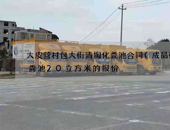 大皮营村包大街清掏化粪池合同(成品砼化粪池20立方米的报价) 大皮营村包大街清掏化粪池合同(成品砼化粪池20立方米的报价)