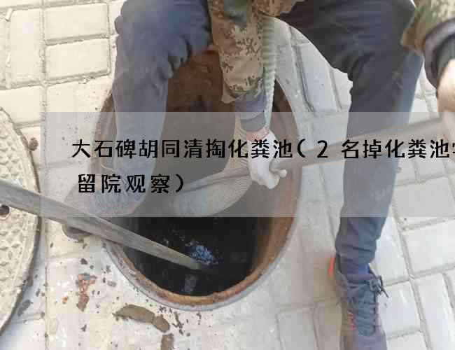 大石碑胡同清掏化粪池(2名掉化粪池学生留院观察)