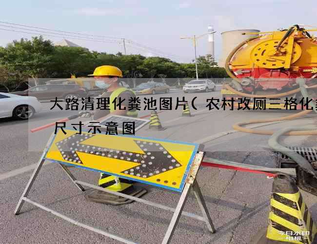 大路清理化粪池图片(农村改厕三格化粪池尺寸示意图) 大路清理化粪池图片(农村改厕三格化粪池尺寸示意图)
