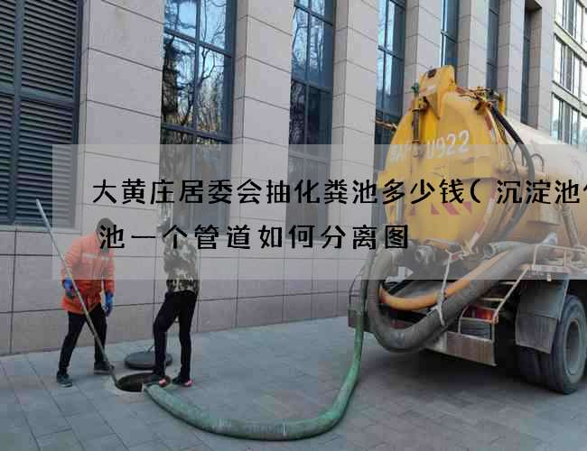大黄庄居委会抽化粪池多少钱(沉淀池化粪池一个管道如何分离图) 大黄庄居委会抽化粪池多少钱(沉淀池化粪池一个管道如何分离图)