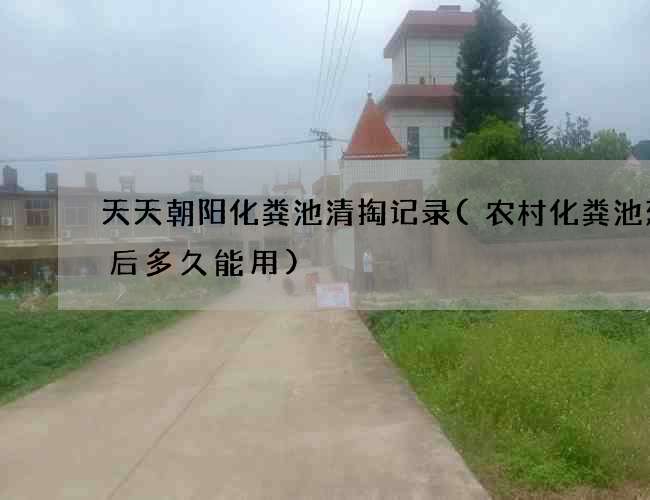 天天朝阳化粪池清掏记录(农村化粪池建好后多久能用)