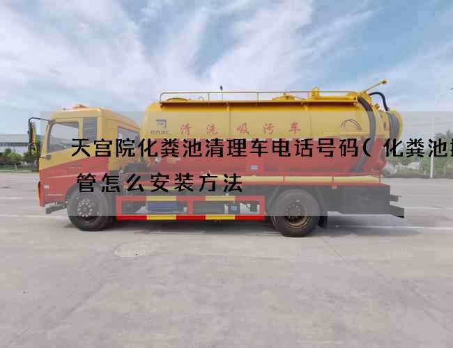 天宫院化粪池清理车电话号码(化粪池排气管怎么安装方法) 天宫院化粪池清理车电话号码(化粪池排气管怎么安装方法)