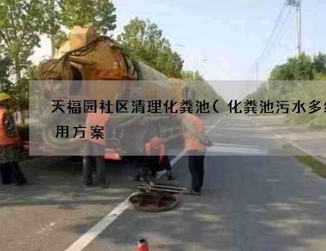 天福园社区清理化粪池(化粪池污水多级利用方案) 天福园社区清理化粪池(化粪池污水多级利用方案)