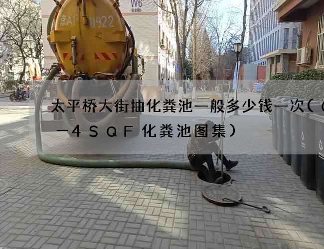 太平桥大街抽化粪池一般多少钱一次(G2―4SQF化粪池图集)