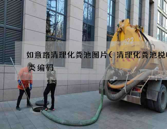 如意路清理化粪池图片(清理化粪池税收分类编码) 如意路清理化粪池图片(清理化粪池税收分类编码)