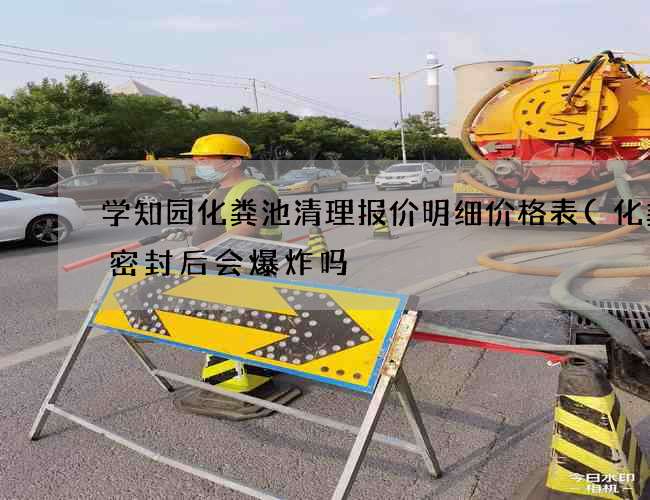 学知园化粪池清理报价明细价格表(化粪池密封后会爆炸吗) 学知园化粪池清理报价明细价格表(化粪池密封后会爆炸吗)