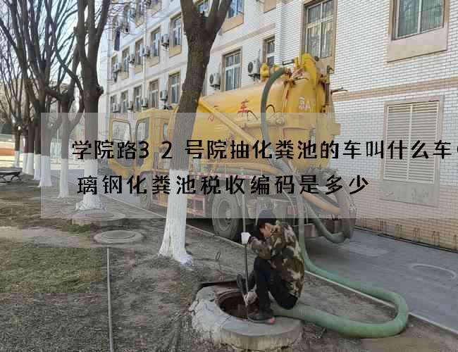 学院路32号院抽化粪池的车叫什么车(玻璃钢化粪池税收编码是多少) 学院路32号院抽化粪池的车叫什么车(玻璃钢化粪池税收编码是多少)