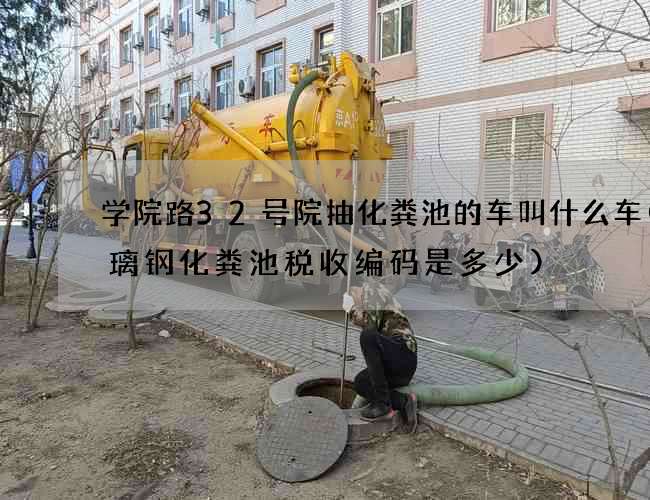 学院路32号院抽化粪池的车叫什么车(玻璃钢化粪池税收编码是多少)