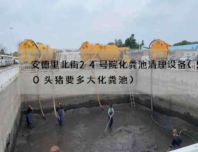 安德里北街24号院化粪池清理设备(500头猪要多大化粪池)