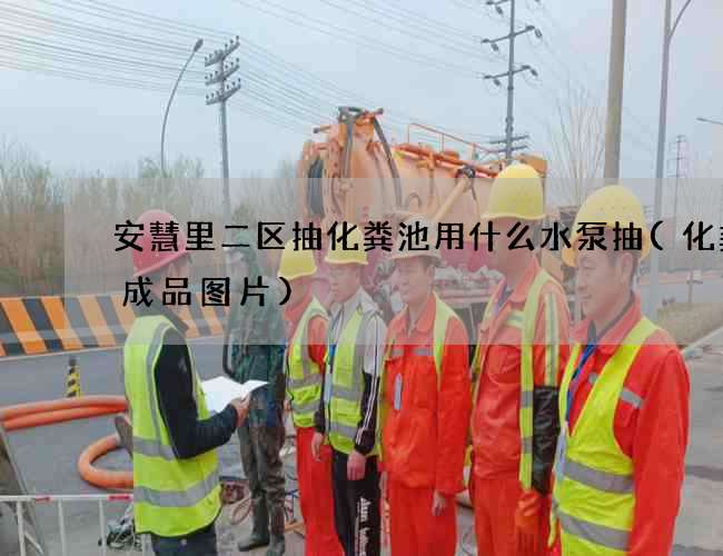 安慧里二区抽化粪池用什么水泵抽(化粪池成品图片)