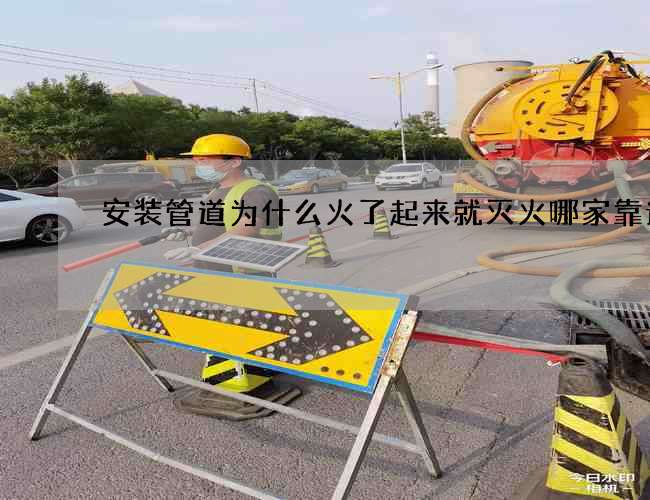 安装管道为什么火了起来就灭火哪家靠谱