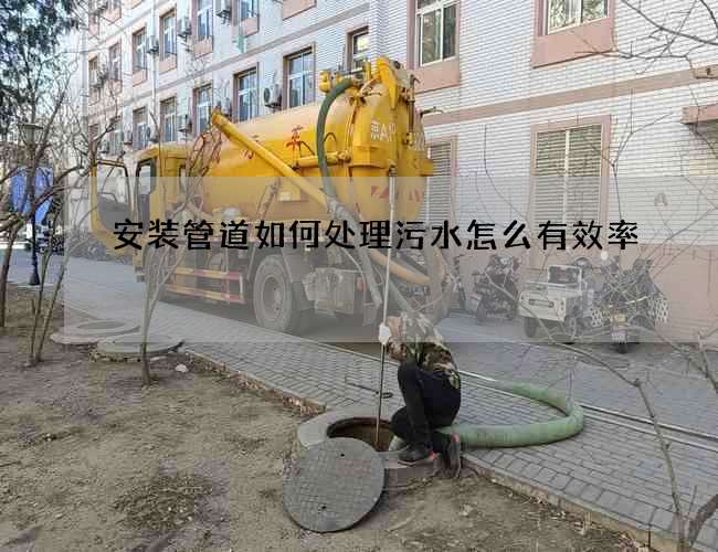 安装管道如何处理污水怎么有效率