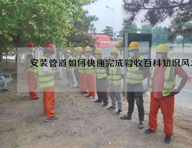 安装管道如何快速完成验收百科知识风水篇