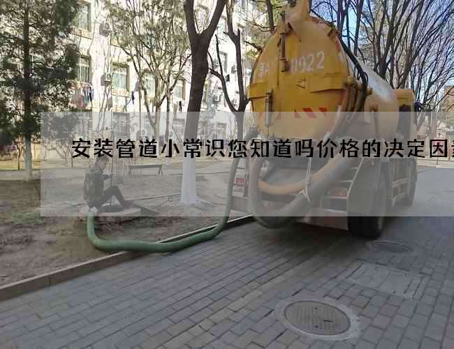 安装管道小常识您知道吗价格的决定因素