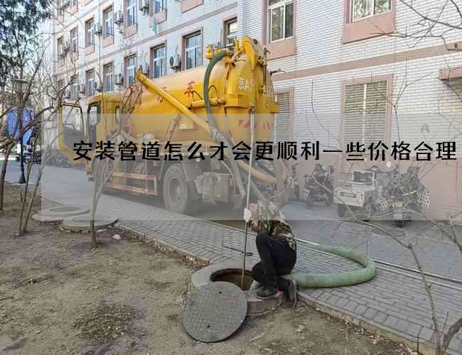 安装管道怎么才会更顺利一些价格合理