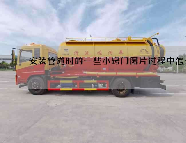 安装管道时的一些小窍门图片过程中怎么办