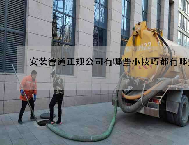 安装管道正规公司有哪些小技巧都有哪些