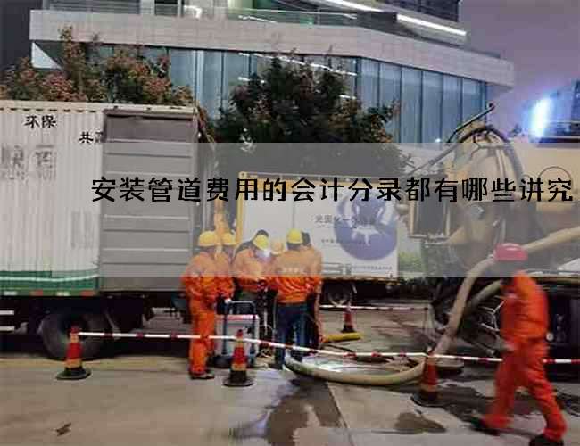 安装管道费用的会计分录都有哪些讲究