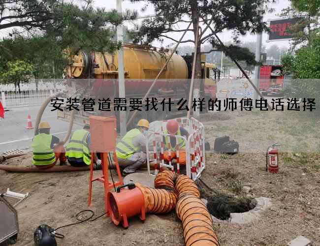 安装管道需要找什么样的师傅电话选择