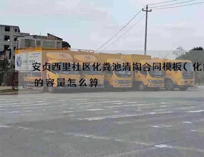 安贞西里社区化粪池清掏合同模板(化粪池的容量怎么算) 安贞西里社区化粪池清掏合同模板(化粪池的容量怎么算)