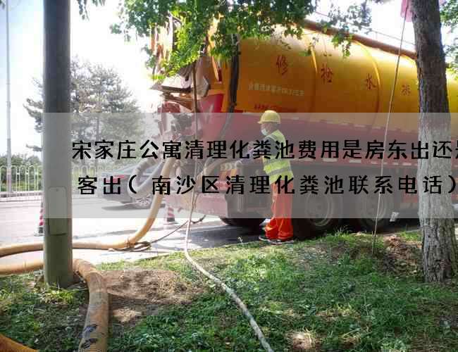 宋家庄公寓清理化粪池费用是房东出还是租客出(南沙区清理化粪池联系电话)
