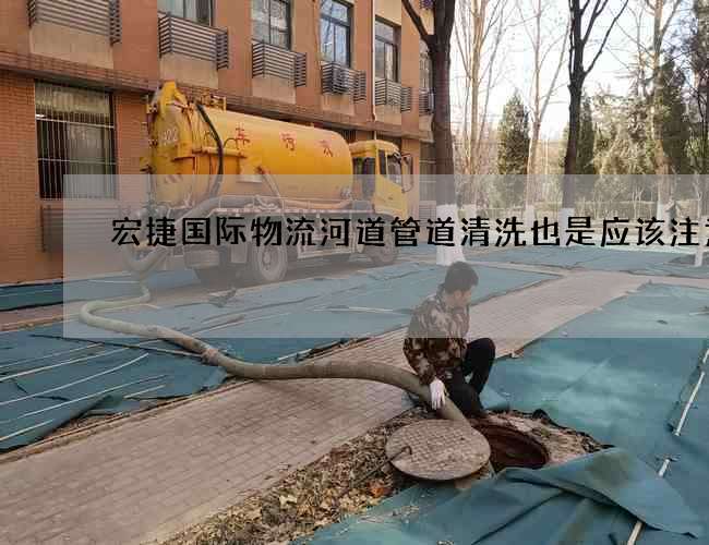 宏捷国际物流河道管道清洗也是应该注意的
