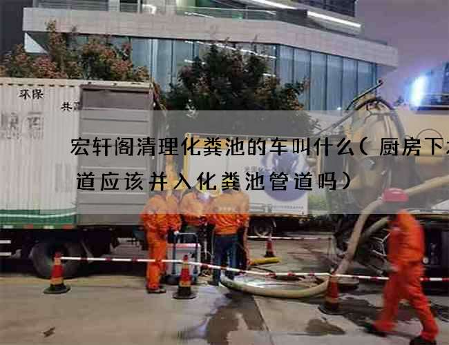 宏轩阁清理化粪池的车叫什么(厨房下水管道应该并入化粪池管道吗)