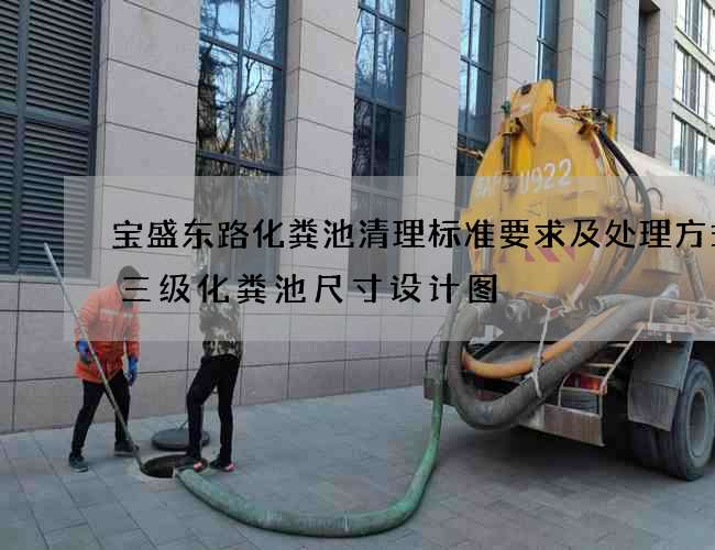 宝盛东路化粪池清理标准要求及处理方式(三级化粪池尺寸设计图) 宝盛东路化粪池清理标准要求及处理方式(三级化粪池尺寸设计图)