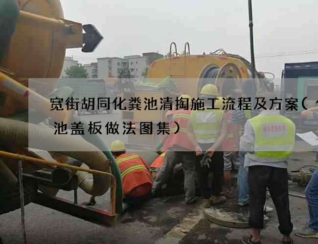 宽街胡同化粪池清掏施工流程及方案(化粪池盖板做法图集)
