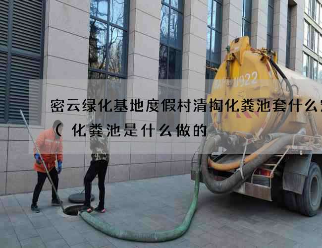 密云绿化基地度假村清掏化粪池套什么定额(化粪池是什么做的) 密云绿化基地度假村清掏化粪池套什么定额(化粪池是什么做的)