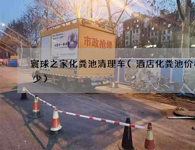 寰球之家化粪池清理车(酒店化粪池价格多少)