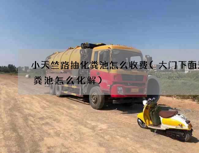 小天竺路抽化粪池怎么收费(大门下面是化粪池怎么化解)