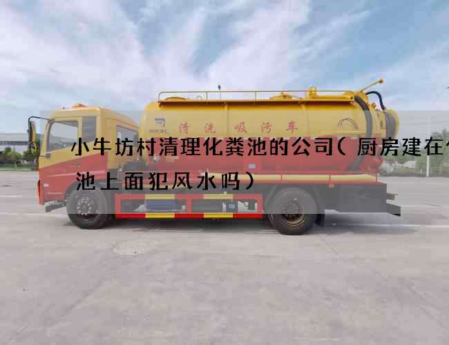 小牛坊村清理化粪池的公司(厨房建在化粪池上面犯风水吗)