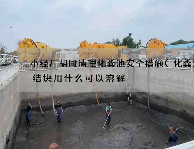 小经厂胡同清理化粪池安全措施(化粪池里结块用什么可以溶解) 小经厂胡同清理化粪池安全措施(化粪池里结块用什么可以溶解)