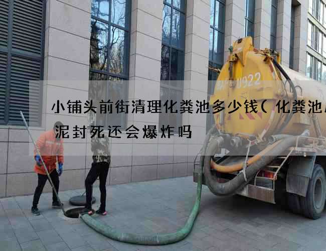 小铺头前街清理化粪池多少钱(化粪池用水泥封死还会爆炸吗) 小铺头前街清理化粪池多少钱(化粪池用水泥封死还会爆炸吗)