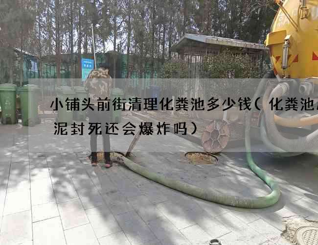 小铺头前街清理化粪池多少钱(化粪池用水泥封死还会爆炸吗)