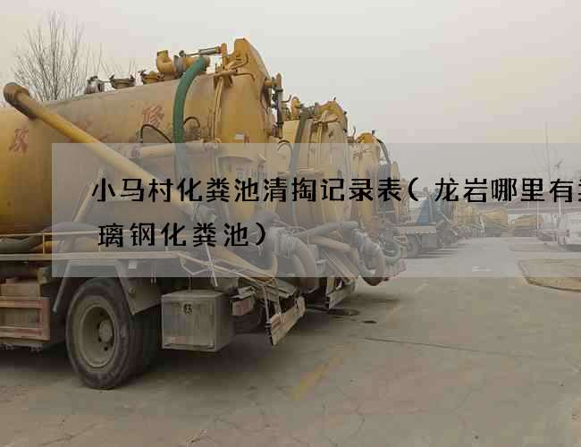 小马村化粪池清掏记录表(龙岩哪里有卖玻璃钢化粪池)